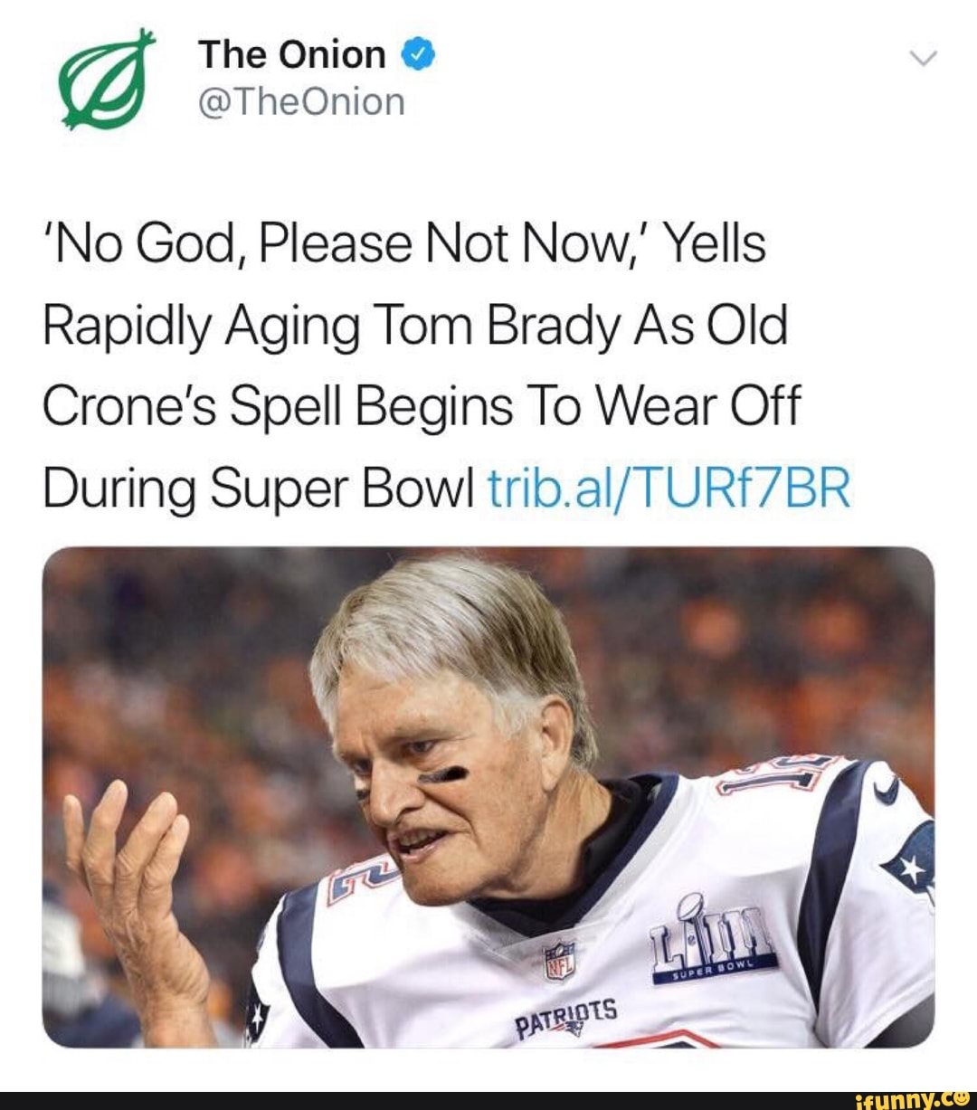 No God, Please Not Now,' Yells Rapidly Aging Tom Brady As Old Crone's Spell  Begins To Wear Off During Super Bowl