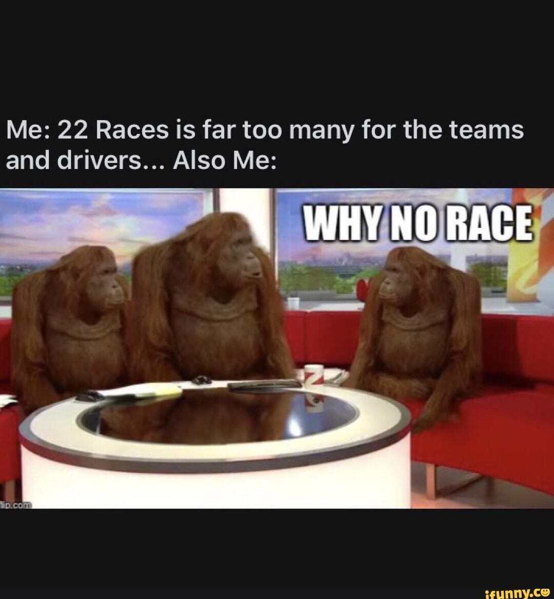 Me: 22 Races is far too many for the teams and drivers... Also Me: WHY ...