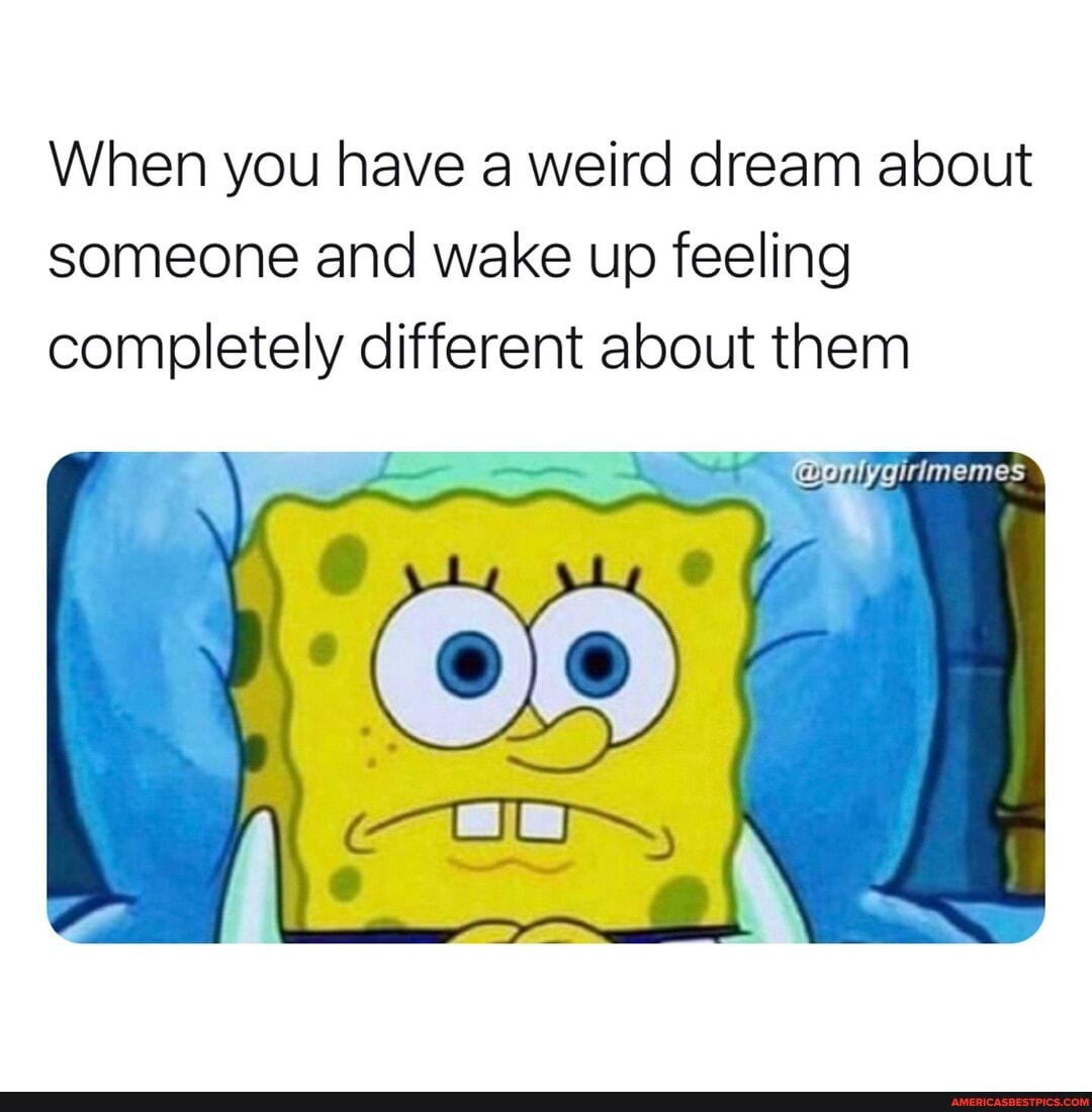 When you have a weird dream about someone and wake up feeling completely different about them