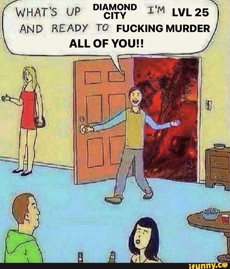 WHAT'S UP PMAMOND I'm LvL25
AND READY TO FUCKING MURDER ALL OF You!!