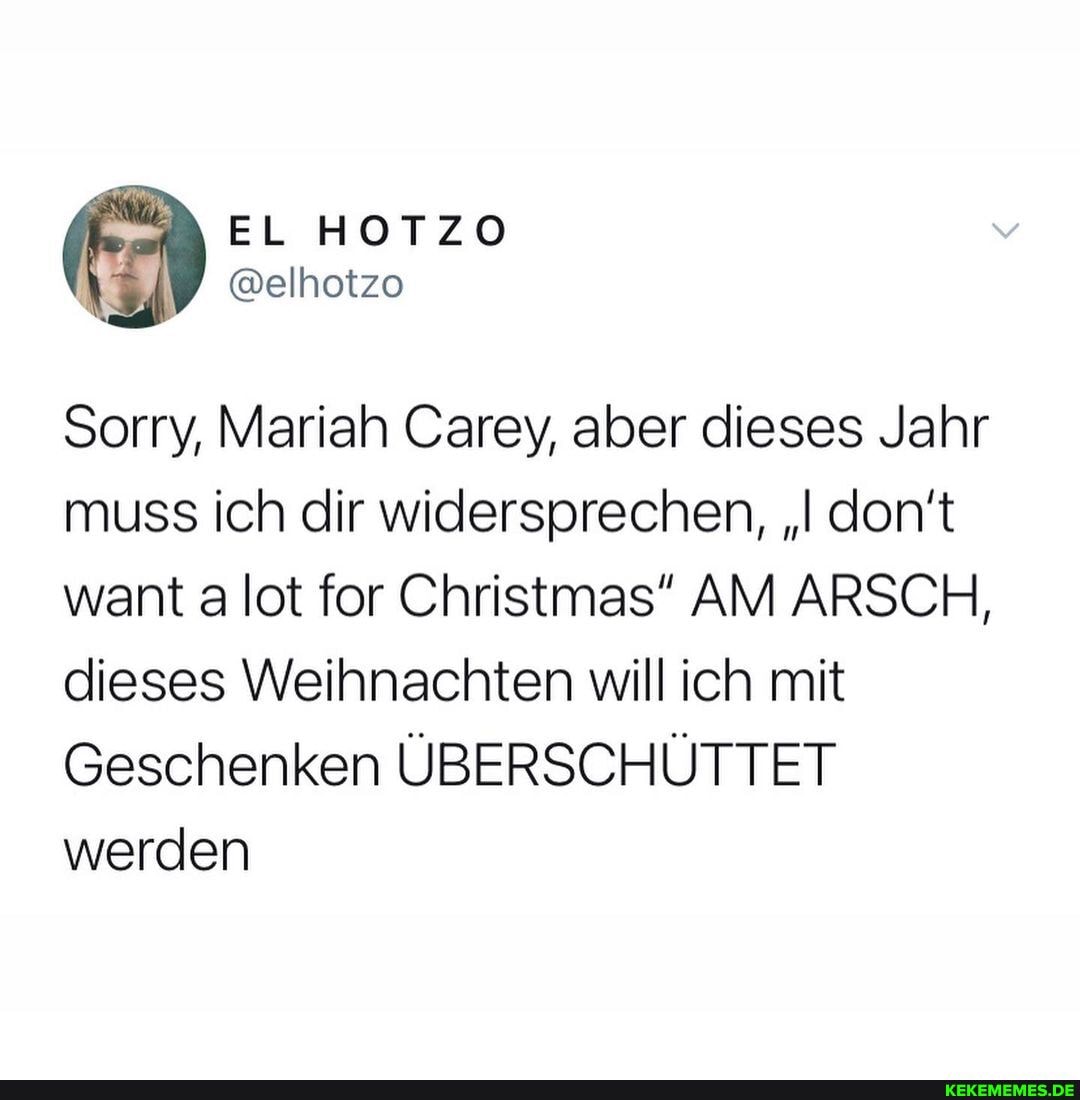 Sorry, Mariah Carey, aber dieses Jahr muss ich dir widersprechen, "I don't want a lot for Christmas" AM ARSCH, dieses Weihnachten will ich mit
Geschenken ÜBERSCHÜTTET werden