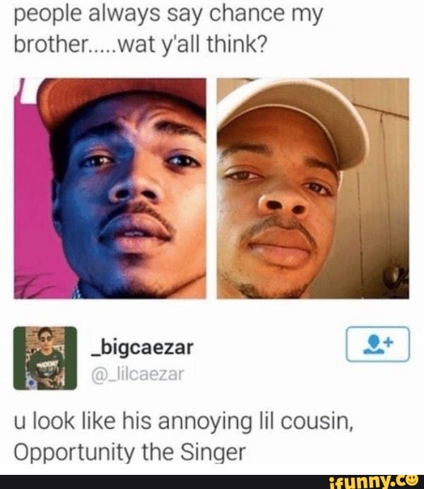 people always say chance my brother.....wat y'all think?
look like his annoying lil cousin,
Opportunity the Singer