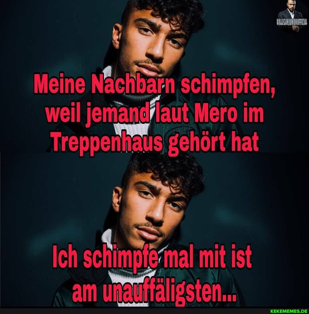 mm)
Meine schimpfen, weil jemandrlaut Mero im
Treppenhaus gehört hat
Ich mit ist