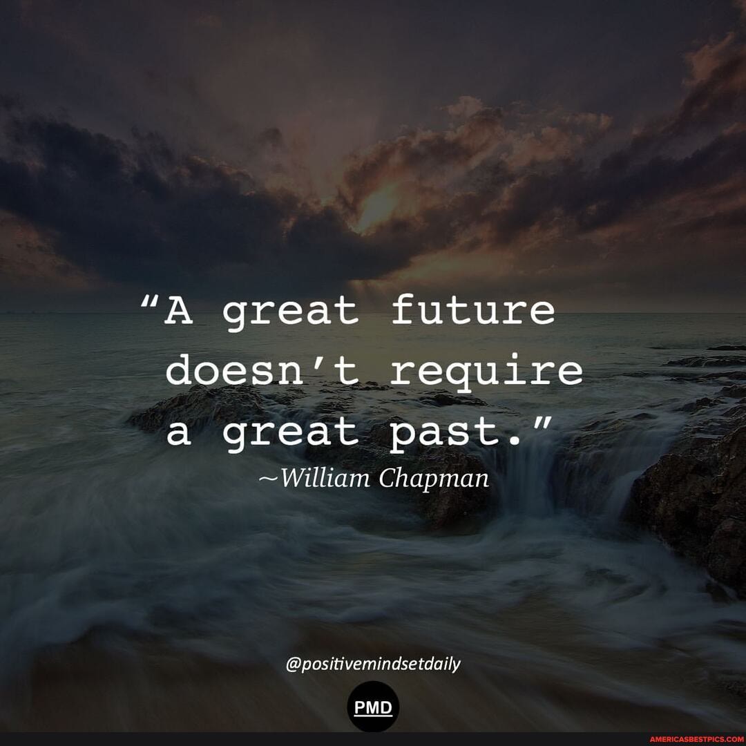 "A great future doesn't require a great past."
~William Chapman
@positivemindsetdaily
PMD