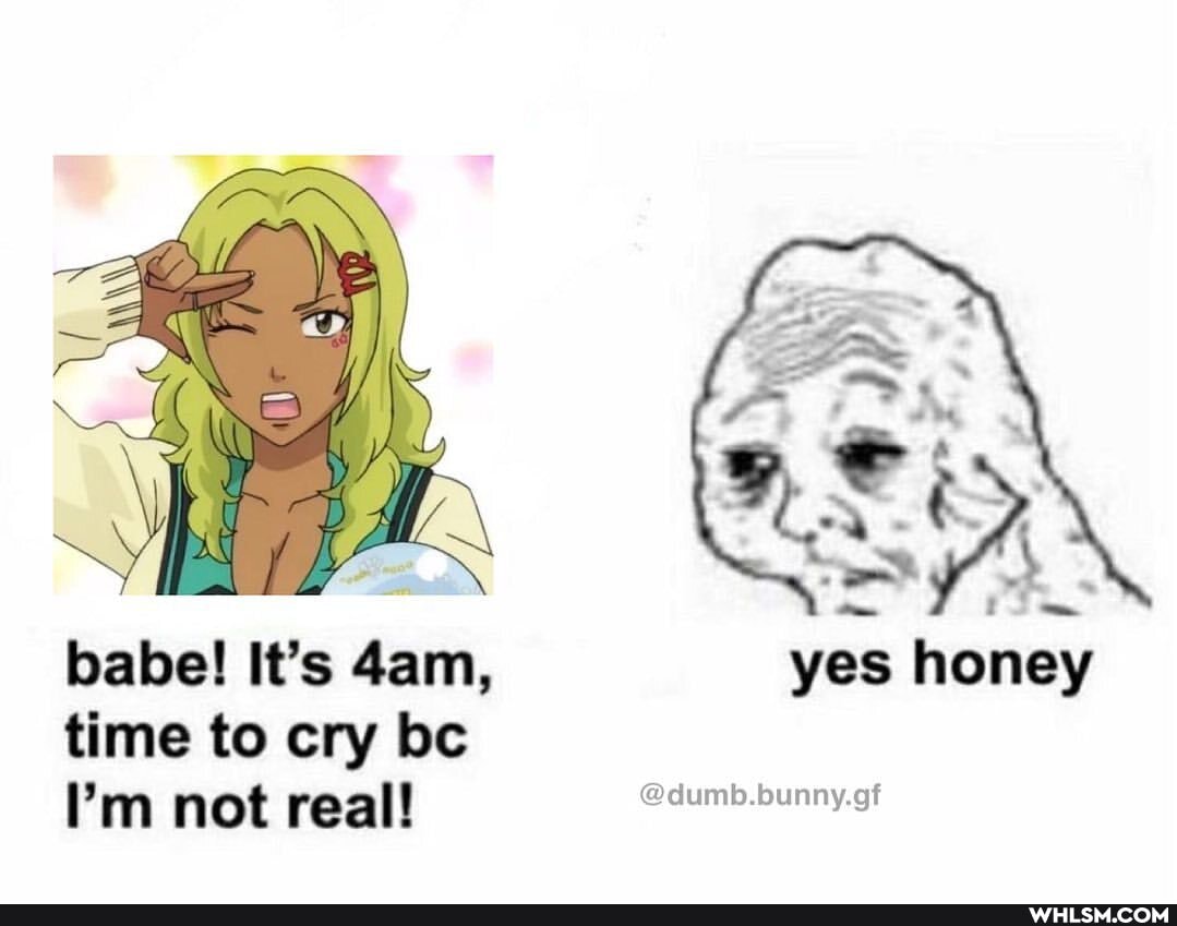 babe! It's dam, yes honey time to cry bc
'm not real! @dumb.bunny.gf