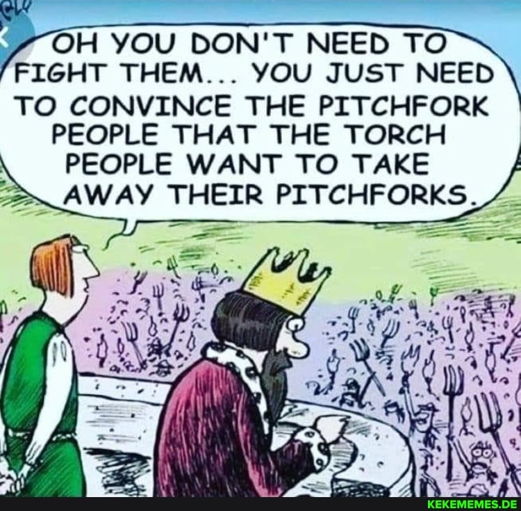 OH YOU DON'T NEED TO FIGHT THEM... YOU JUST NEED TO CONVINCE THE PITCHFORK PEOPL
