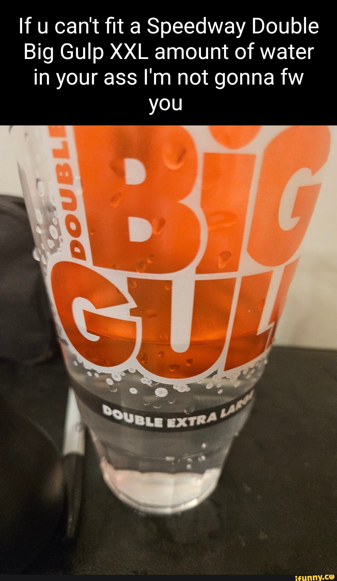 If U Cant Fit A Speedway Double Big Gulp Xxl Amount Of Water In Your