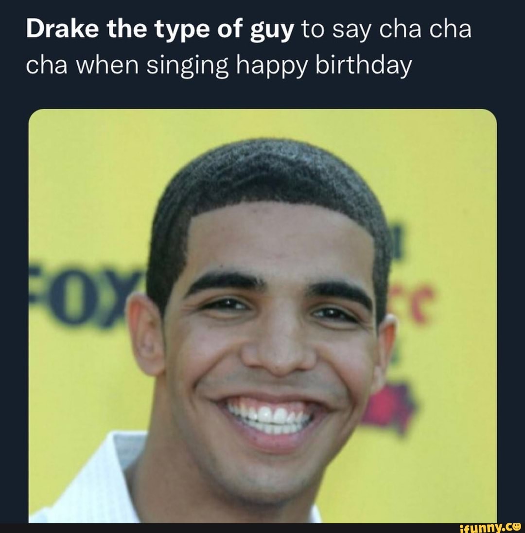 Drake the type of guy to say cha cha cha when singing happy