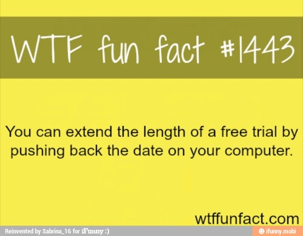 WTF fun fact *14453
You can extend the length of a free trial by
pushing back the date on your computer.
wtffunfact.com