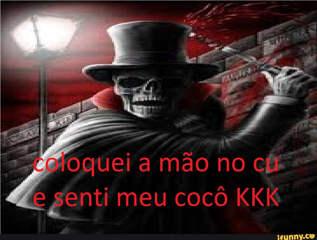 Oquei a mão no
"e senti meu cocô KKK