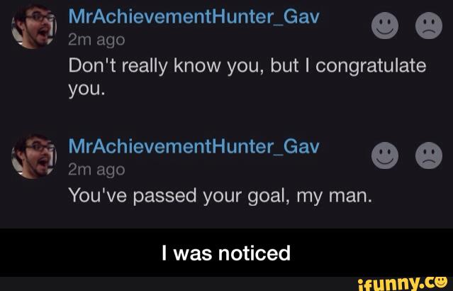 your goal, my man.
I was noticed
Don't really know you, but I congratulate
you.
q,?!
mªgo
You‘ve passed - I was noticed