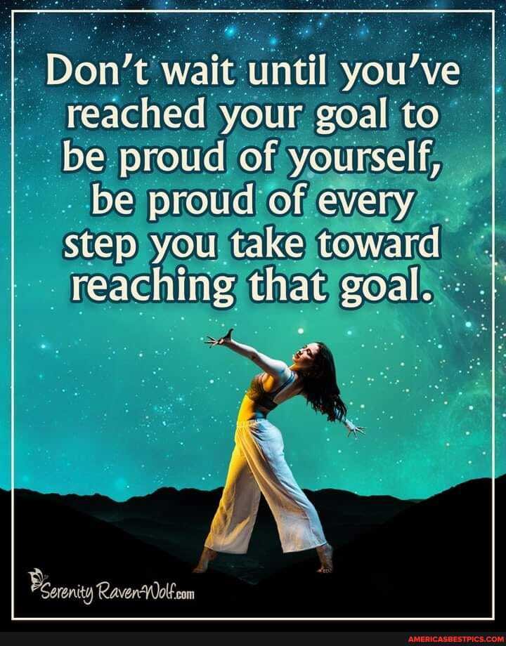Don't- until you've reached your goal to be proud of, yourself, be proud) of; every, stepryoutakeltoward
reaching
eronty RaverWolfcom