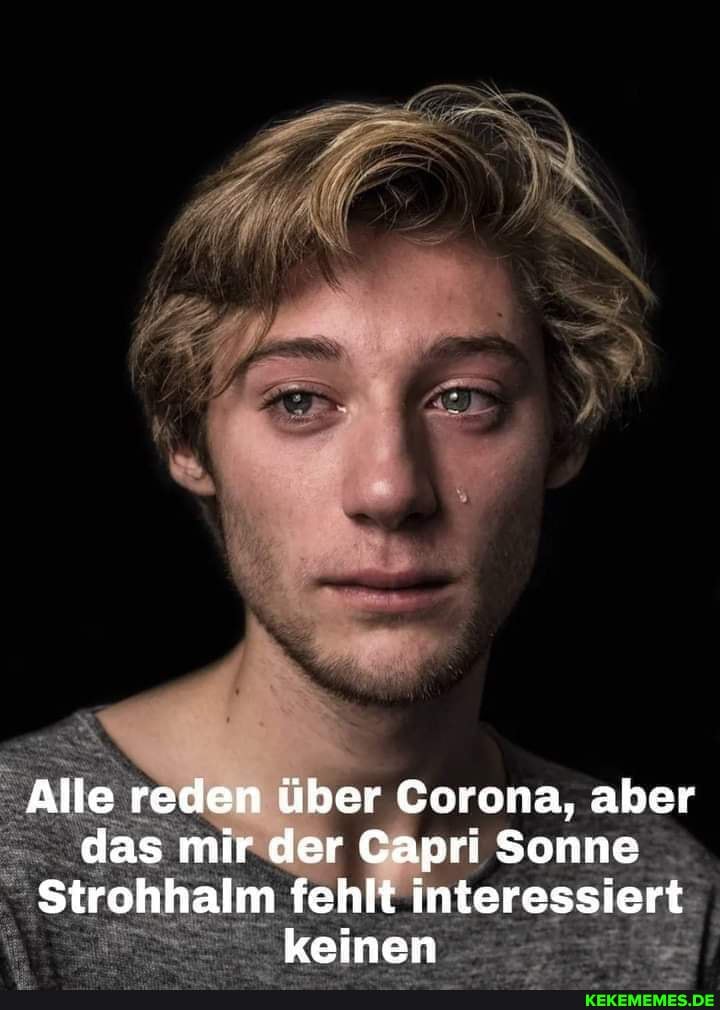 Alle reden über Corona, aber das mir der Capri Sonne
Strohhalm fehlt interessiert keinen