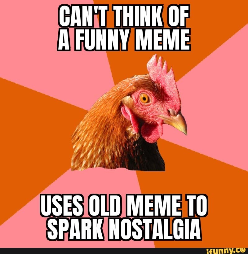 CAN'T THINK OF A FUNNY MEME USES OLD MEME SPARK NOSTALGIA - iFunny