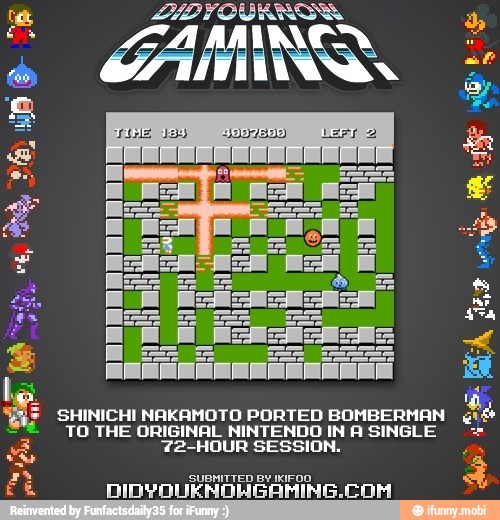 É
SHINICHI NAKAMOTO PORTED BOMBERMAN
é
TO THE ORIGINAL NINTENDO IN A SINGLE 72-HOUR SESSION.
SUBMITTED BY IKIFOO
4
DIDYOUKHOMGAMING.COM