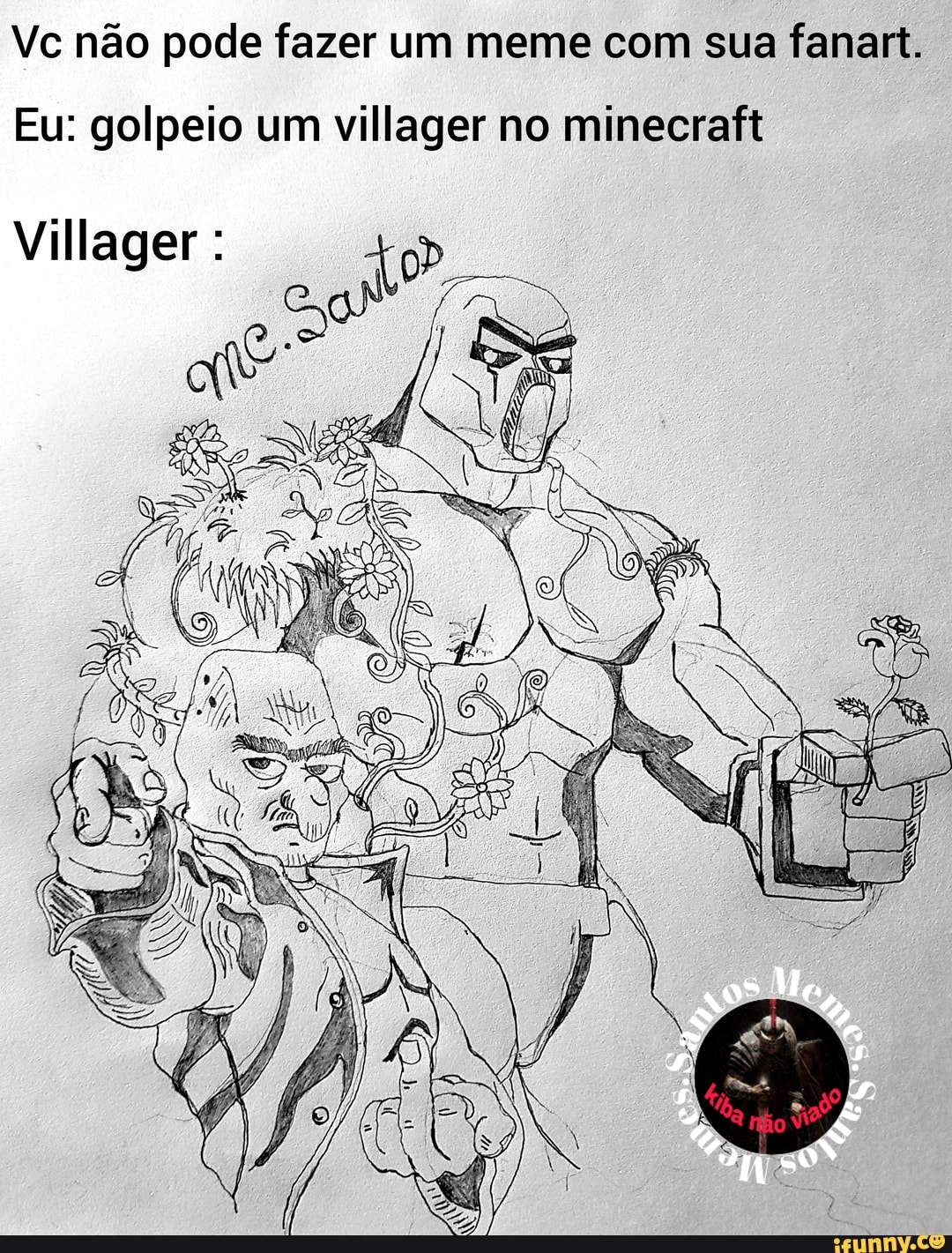 Vc não pode fazer um meme com sua fanart.
Eu: golpeio um villager no minecraft
Villager