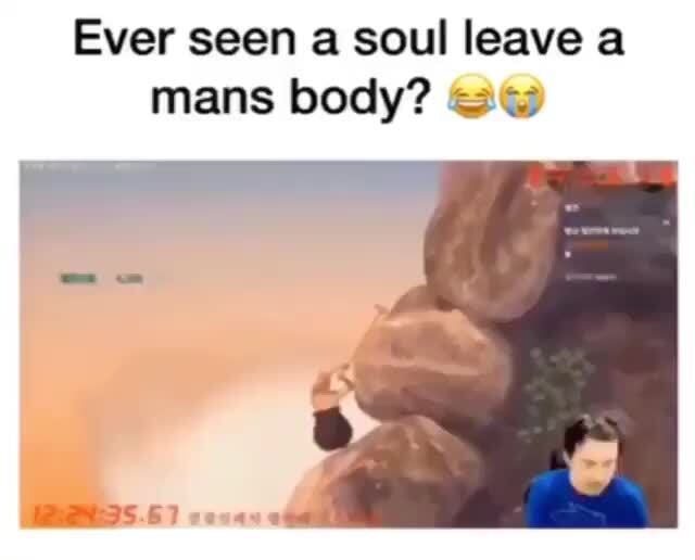 Ever seen a soul ano a
mans body? +55