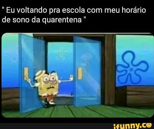 Eu voltando pra escola com meu horário
de sono da quarentena