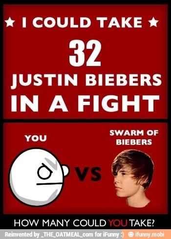 I COULD TAKE x
32
JUSTIN BIEBERS
IN A FIGHT
HOW MANY COULD TAKE?