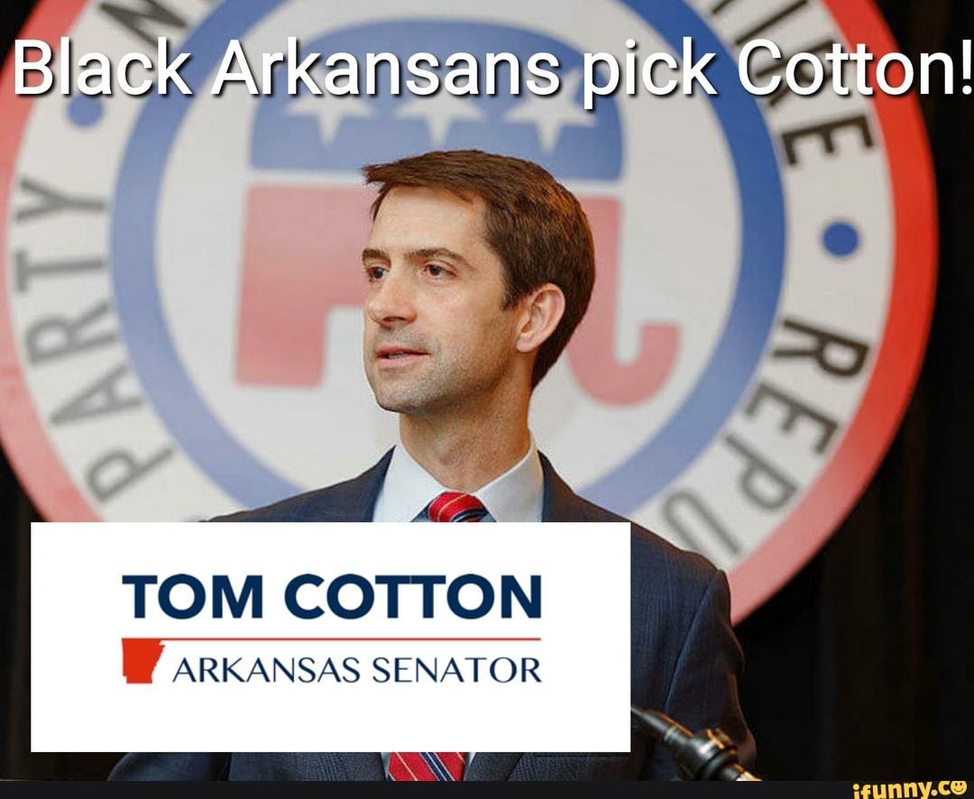 Black Arkansans Pick Cotton! TOM COTTON ARKANSAS SENATOR GENE - IFunny