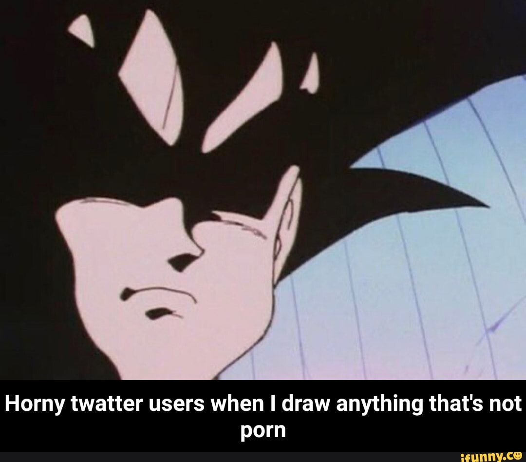 Horny Porn Quotes - Horny twatter users when draw anything that's not porn - Horny twatter  users when I draw anything that's not porn - iFunny Brazil