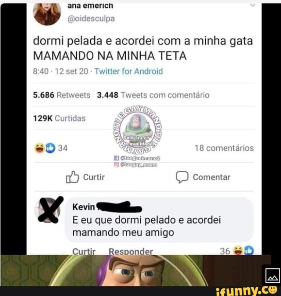 ana emericn oidescul dormi pelada e acordei com a minha gata
MAMANDO NA MINHA TETA
AO 12 t 20 Twitter for Android
5.686 Retweets 3.448 Tweets com comentáric
129K Curtid
I je
18 comentários
Curtir (D comentar
Kevin
E eu que dormi pelado e acordei mamando meu amigo
esponder
36
ES