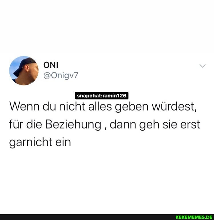 @Onigv7
Wenn du nicht alles geben würdest,
für die Beziehung dann geh sie erst garnicht ein