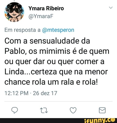 Ymara Ribeiro
@YmaraF
Em resposta a @mtesperon
Com a sensualudade da
Pablo, os mimimis é de quem
ou quer dar ou quer comer a
Linda...certeza que na menor
chance rola um rala
e
rola!
26 dez 17
