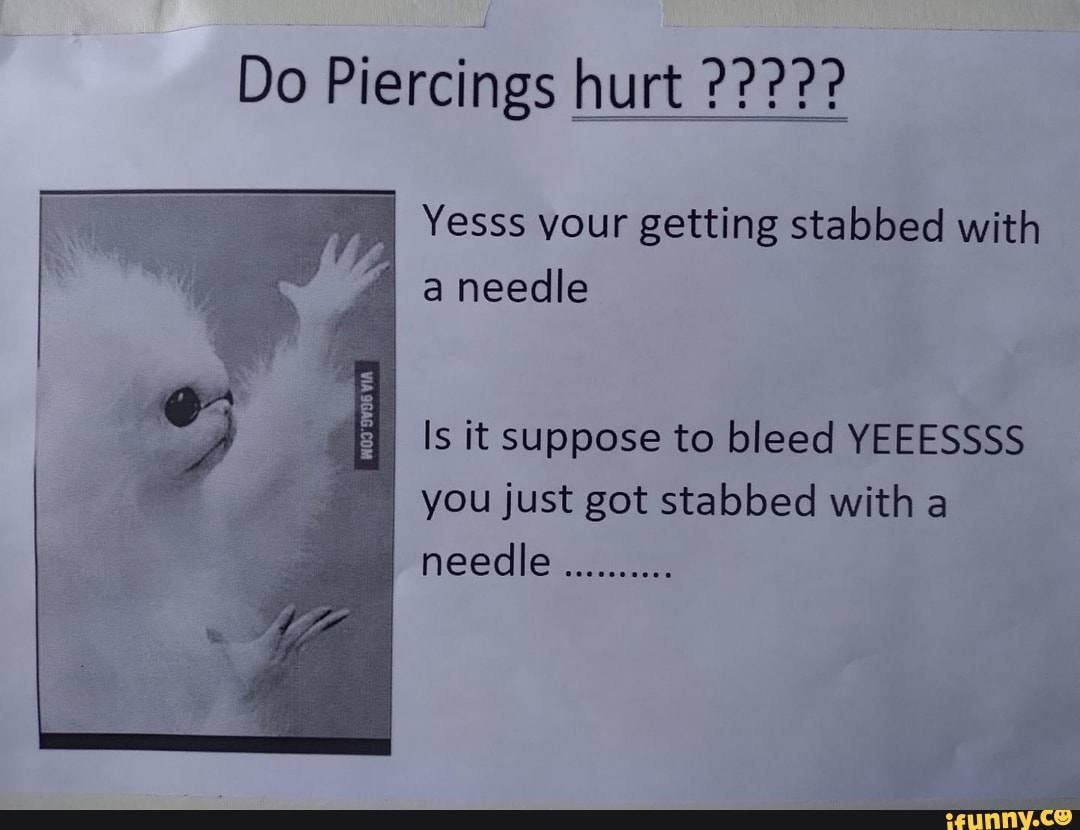 Do Piercings hurt Yesss your getting stabbed with needle Is it suppose to bleed YEEESSSS you