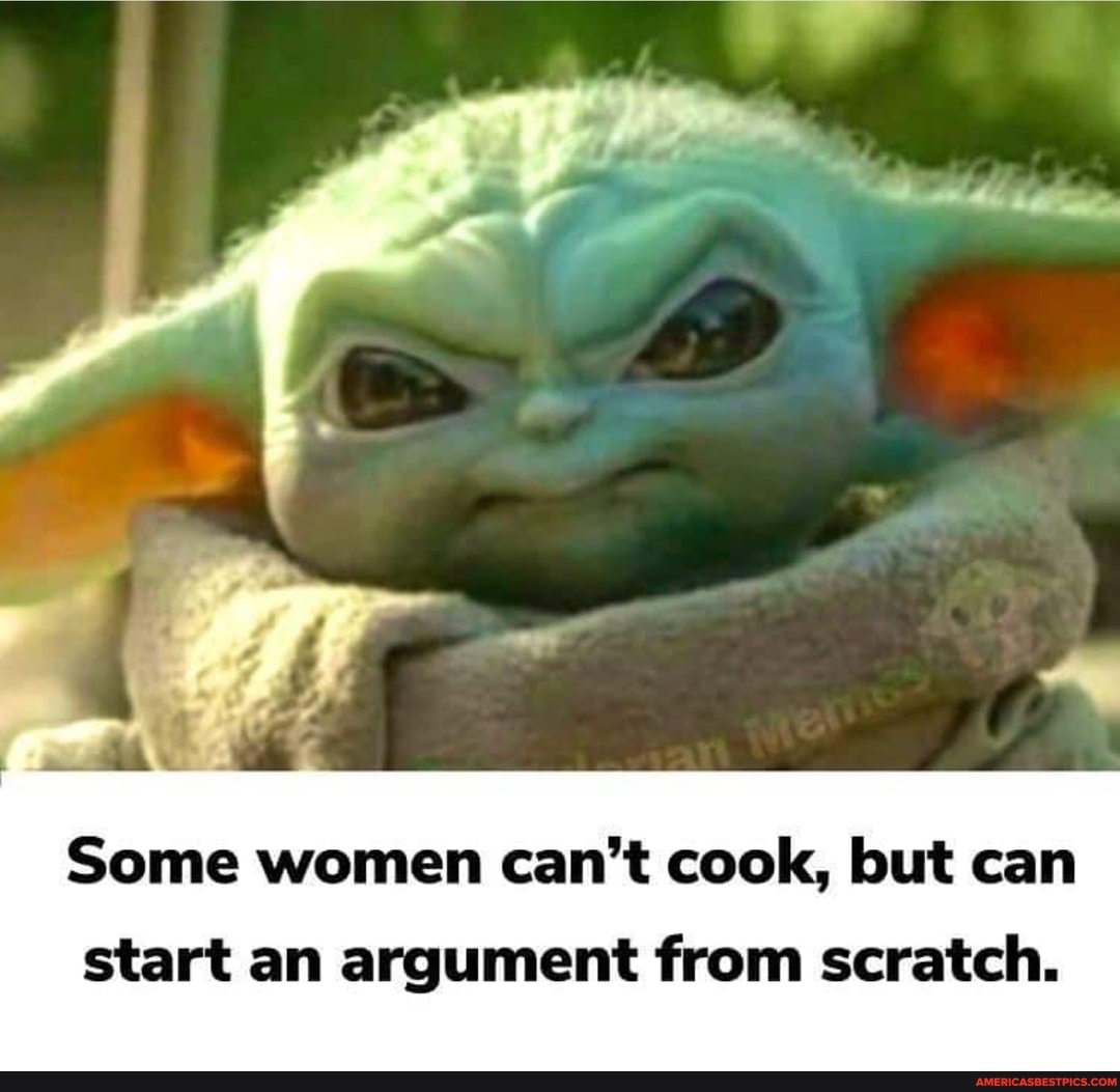 Some women can't cook, but can
start an argument from scratch.
