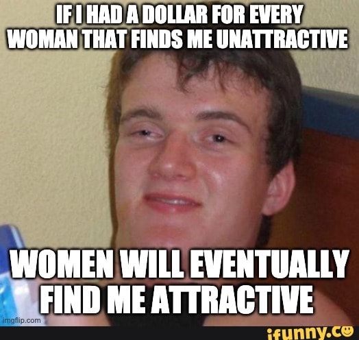 If Had Dollar For Every Man That Finds Me Unattractive Women Will Eventually Find Me Attractive