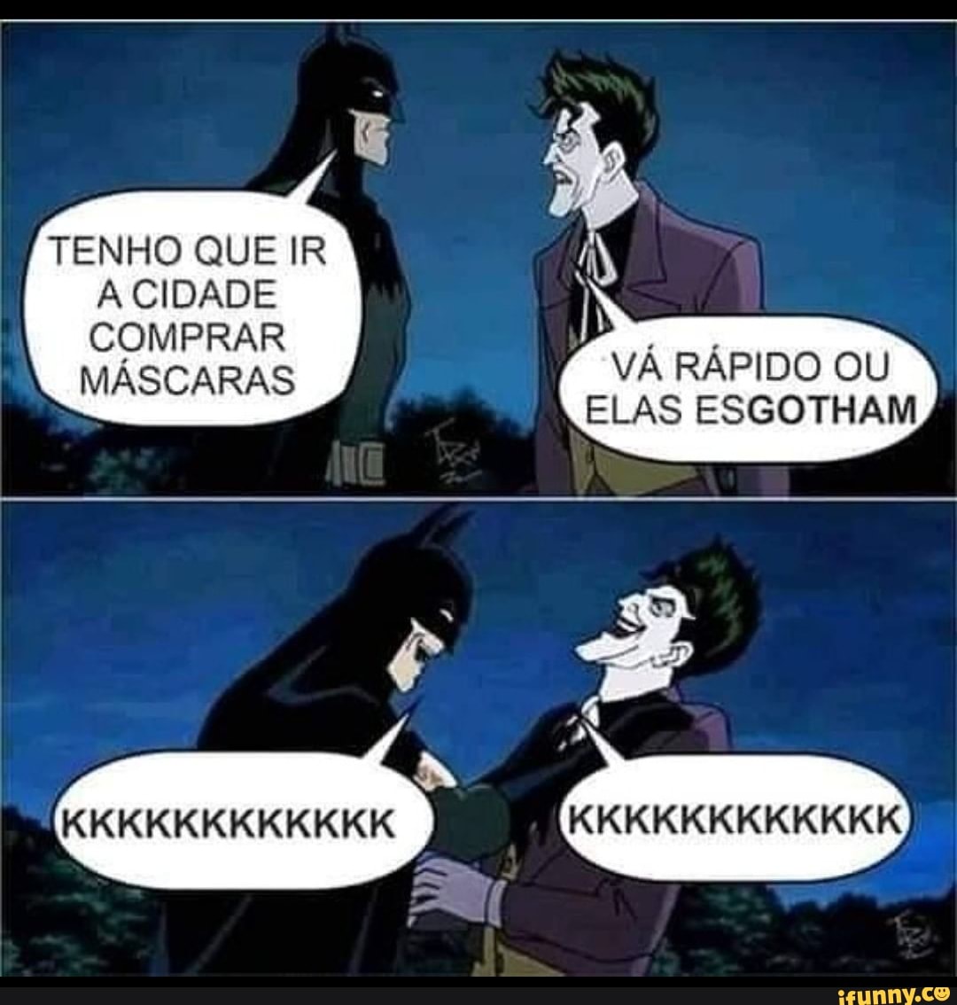 TENHO QUE IR
A CIDADE COMPRAR MÁSCARAS
VÁ RÁPIDO OU ELAS ESGOTHAM