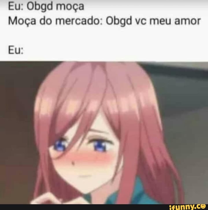 Eu: Obgd moça
Moça do mercado: Obgd vc meu amor