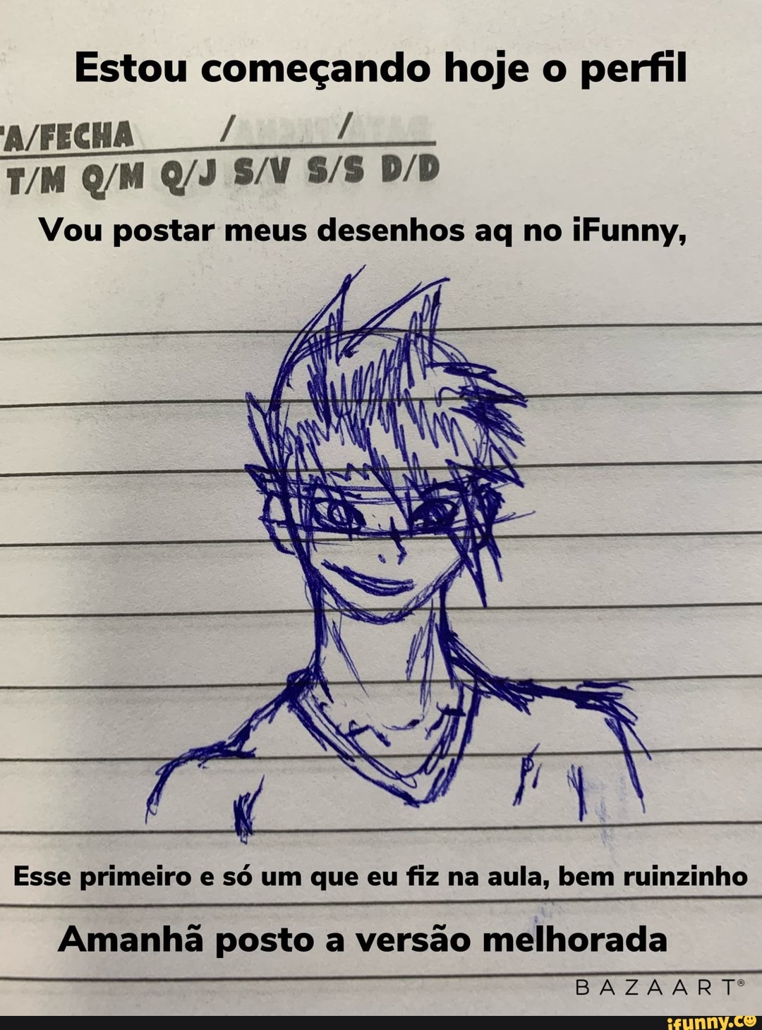 Estou começando hoje o perfil
Vou postar meus desenhos ag no iFunny,
eim pes
IN
Esse primeiro e só um que eu fiz na aula, bem ruinzinho
Amanhã posto a versão melhorada
BAZAARTº