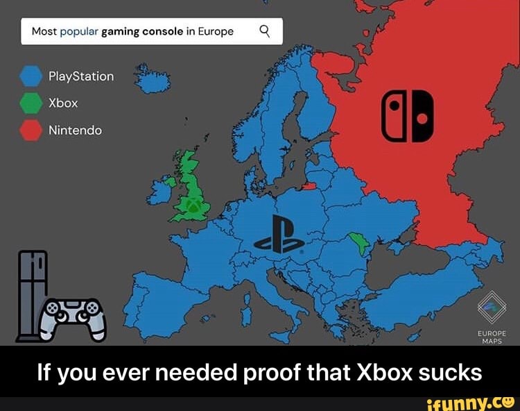 Most popular gaming console in PlayStation Xbox Nintendo EUROPE MAPS If you ever needed proof Xbox sucks - you ever needed proof that Xbox sucks - iFunny Brazil