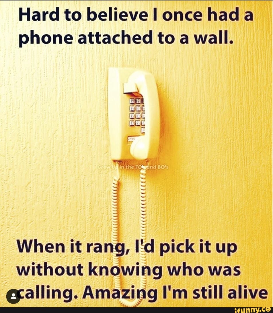 Hard to believe once had a phone attached to a wall. When it rang, I'd