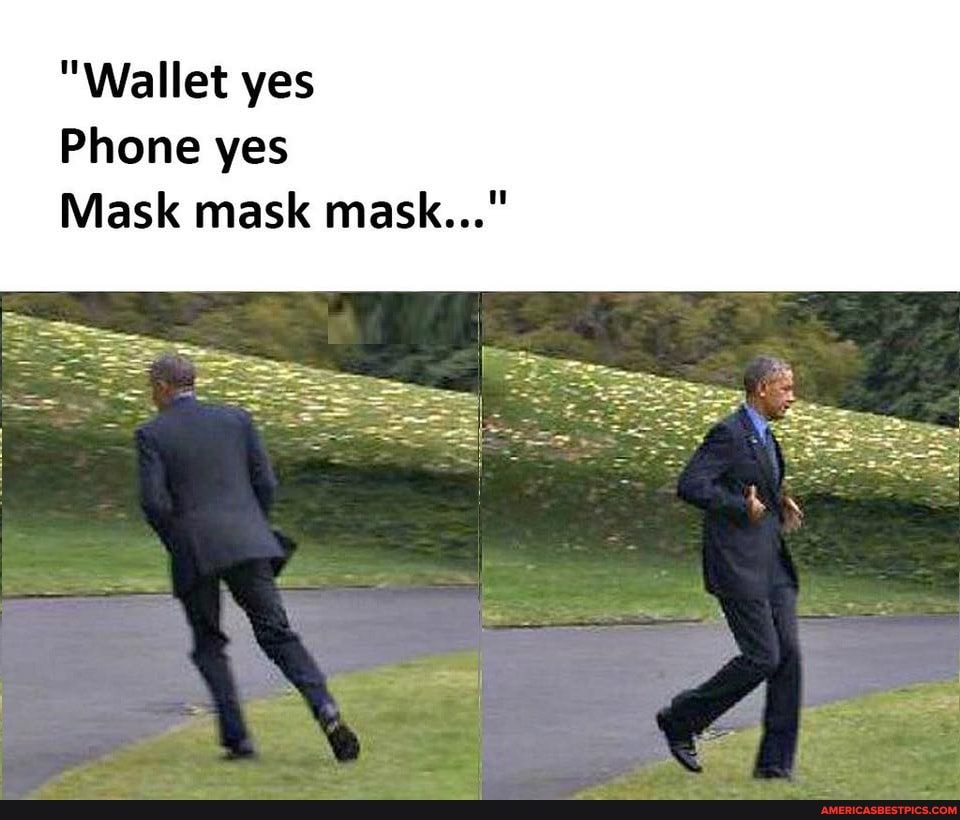 "Wallet yes
Phone yes
Mask mask mask..."