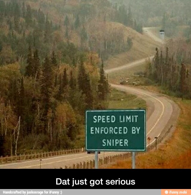 SPEED LIMIT
ENFORCED BY
SNIPER
Dat just got serious - Dat just got serious