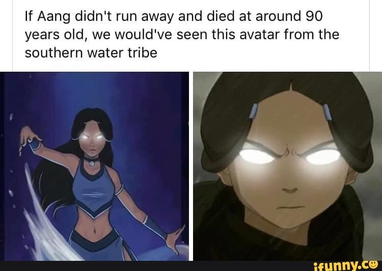 If Aang didn't run away and died at around 90
years old, we would've seen this avatar from the
southern water tribe
