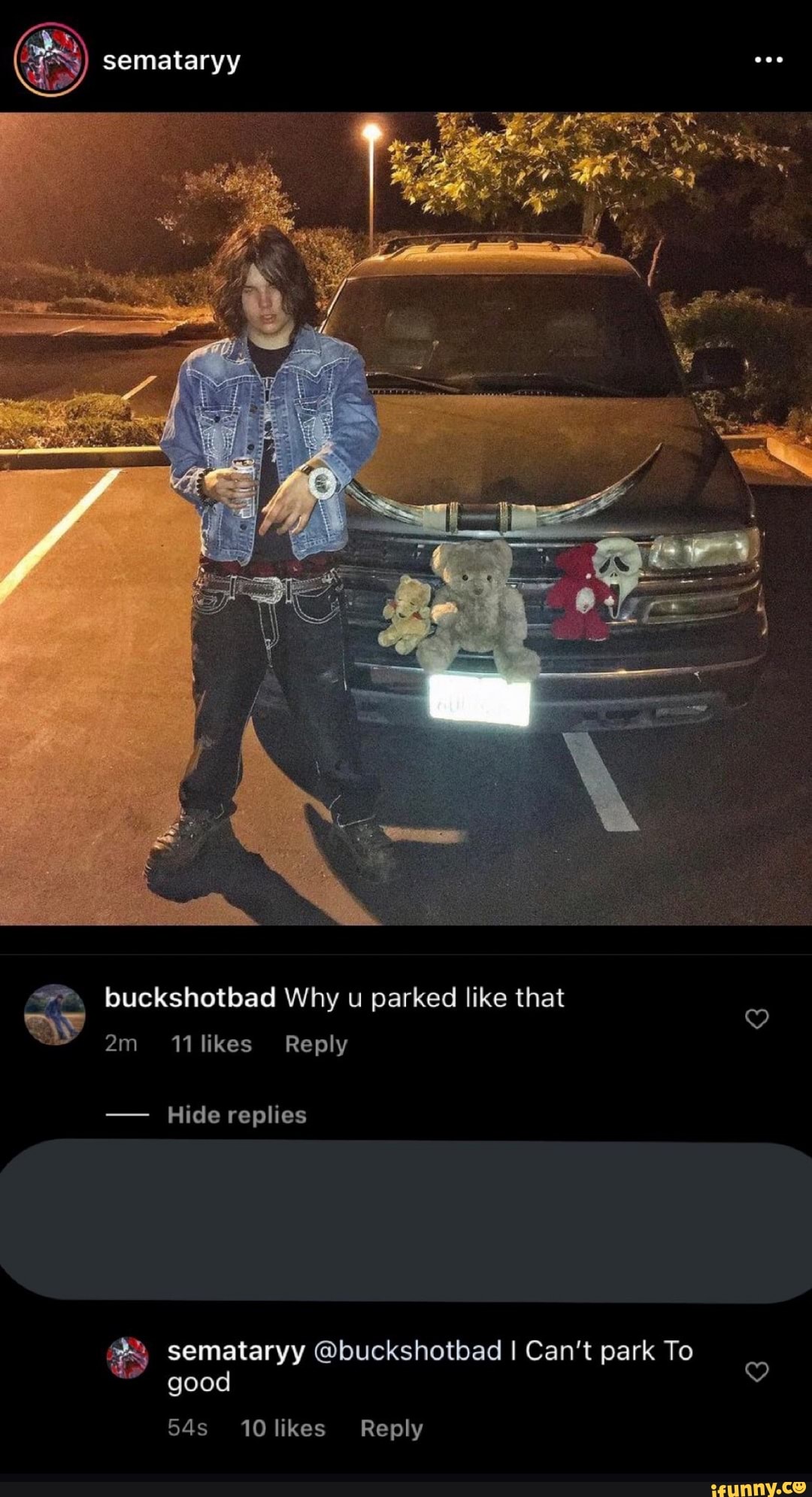 semataryy
buckshotbad Why u parked like that am am 11 likes Reply
am
- Hide replies
semataryy @buckshotbad I Can't park To
good
Reply
10 likes