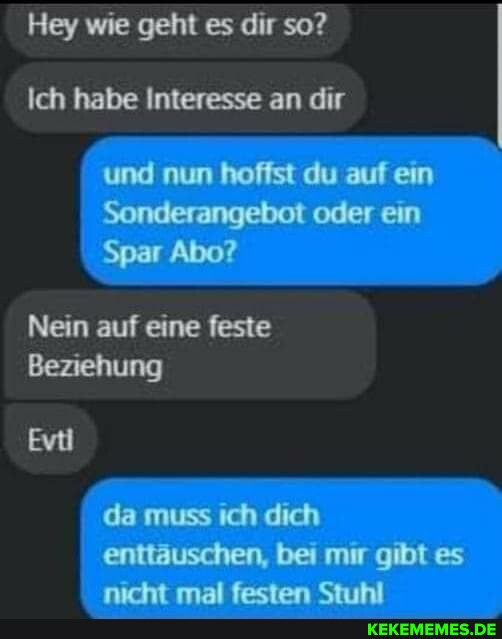 Hey wie geht es dir so? Ich habe Interesse an dir und nun rofist du auf