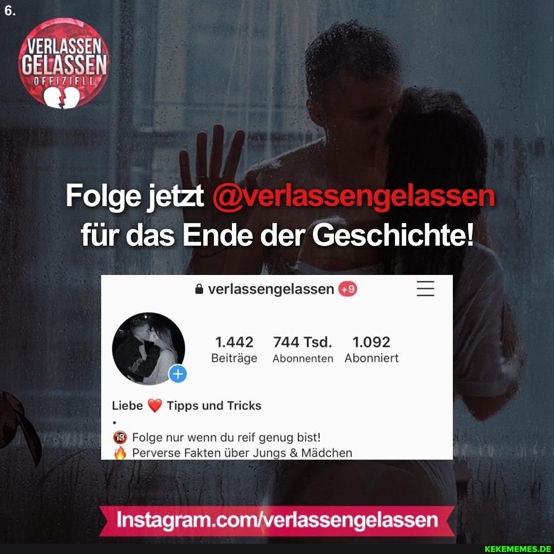 Folge jetzt für das Ende der Geschichte!
& verlassengelassen
1.442 744 Tsd. 1.092
Beiträge Abonnenten Abonniert
Liebe Tipps und Tricks
Folge nur wenn du reif genug bist!
Perverse Fakten über Jungs & Mädchen
Instagram.comiverlassengelassen