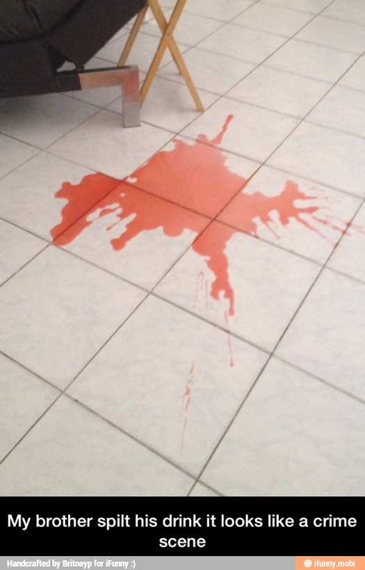 My brother spilt his drink it looks like a crime
scene - My brother spilt his drink it looks like a crime scene