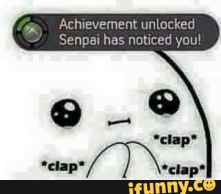 Achievement Unlocked Senpai Has Noticed You