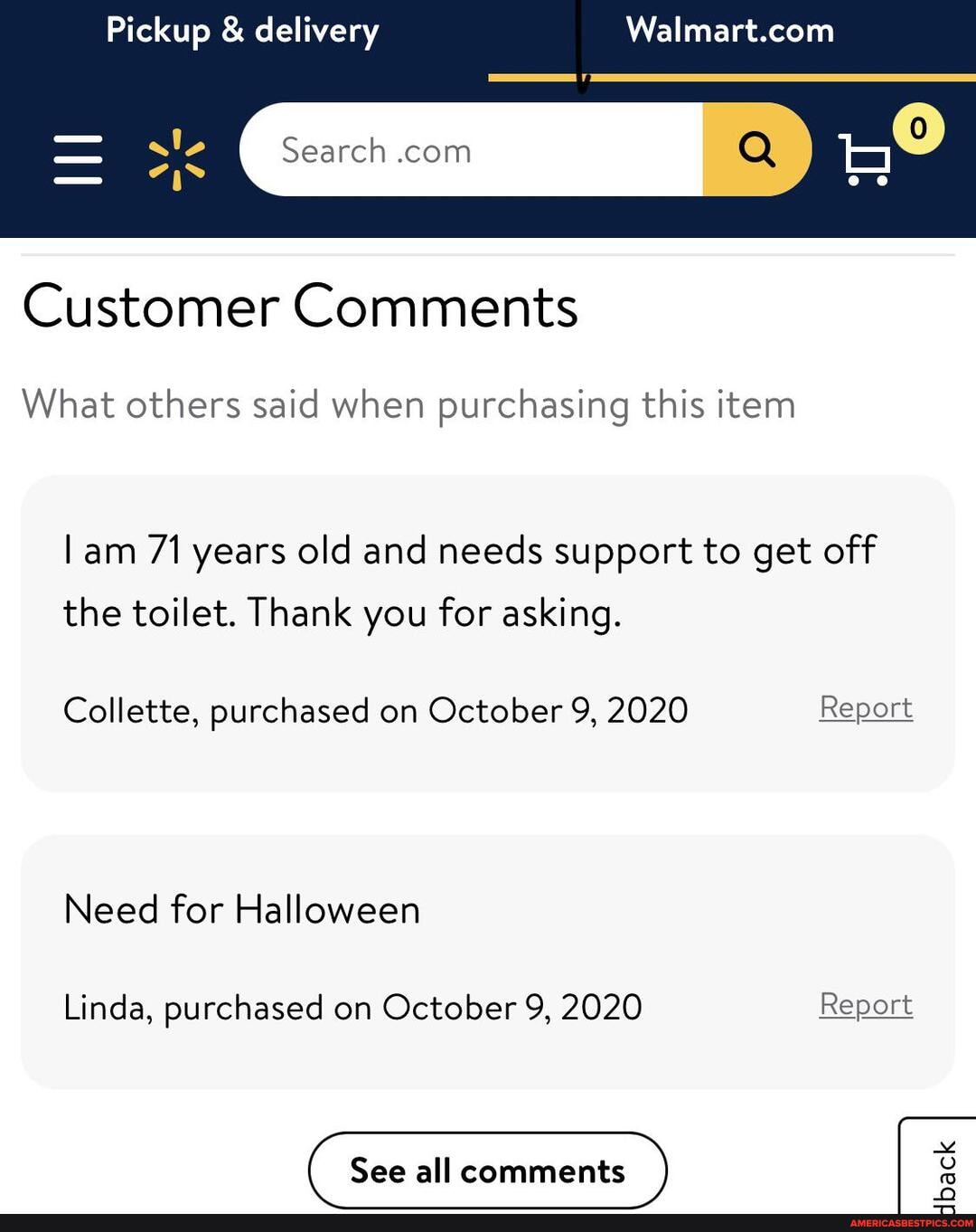 Pickup & delivery
= sle Search com Q
Customer Comments
What others said when purchasing this item
lam 71 years old and needs support to get off the toilet. Thank you for asking.
Collette, purchased on October 9, 2020 Report
Need for Halloween
Linda, purchased on October 9, 2020 Report
See all comments
ack