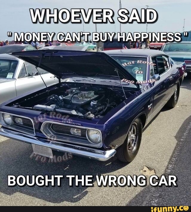 Whoever Said Money Can't Buy you Happiness, Bought the Wrong Car