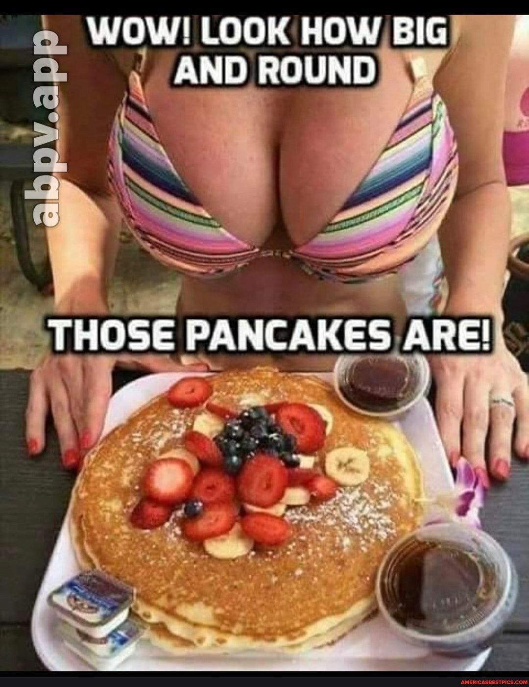 WOW! LOOK HOW BIG AND ROUND
THOSE PANCAKES ARE!