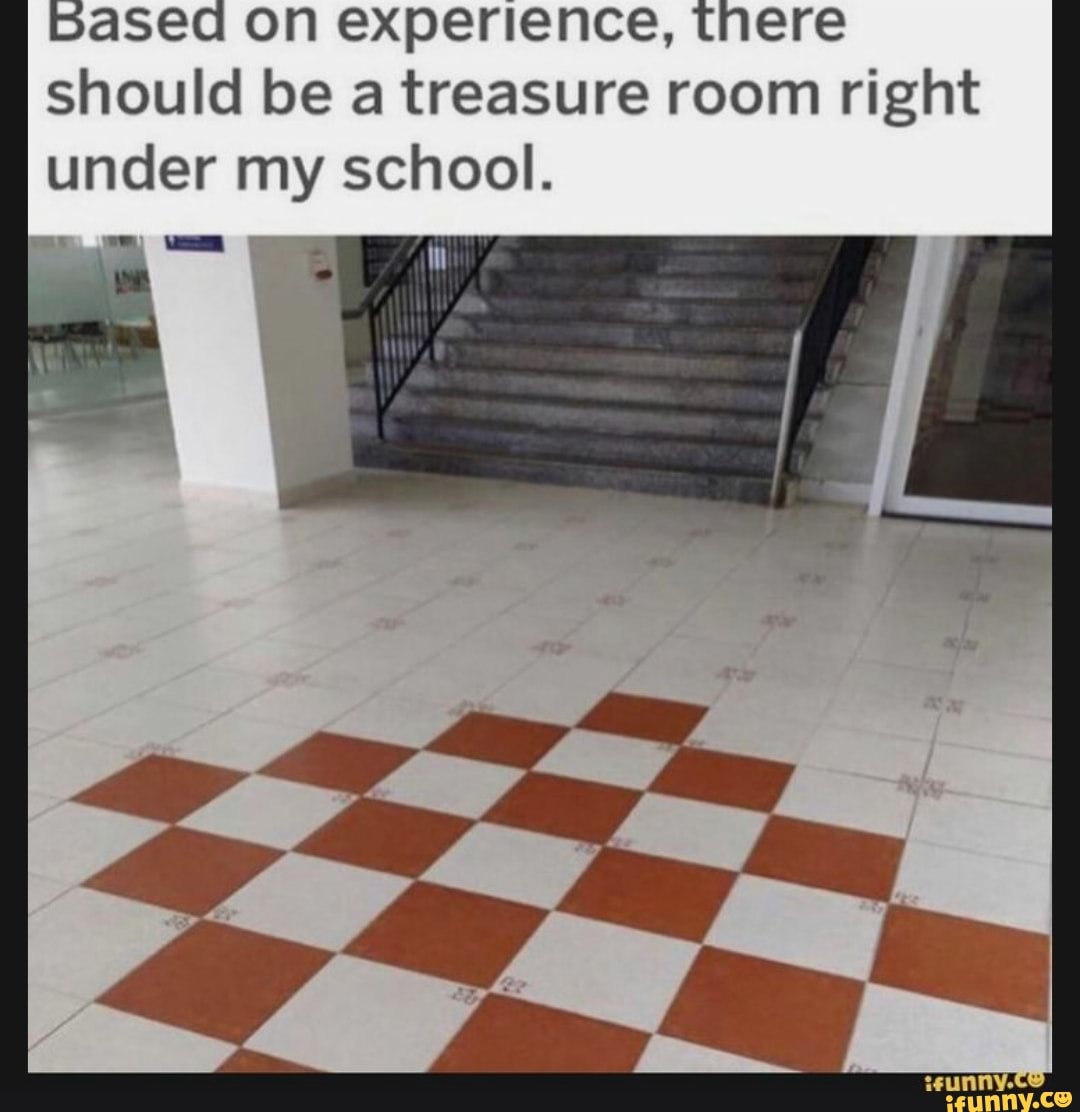 based on experience, tnere should be a treasure room right under my school.