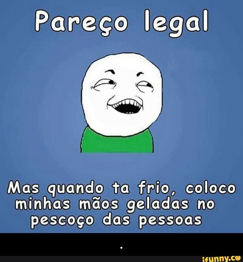 Pareço legal
Mas: quando) tal fínio, coloco
minhas mdos) geladas no
pescoço das' pessoas - .