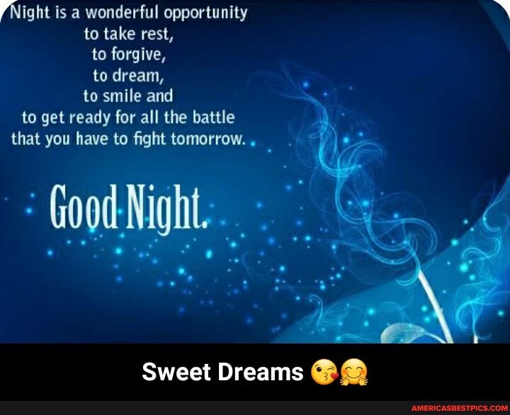 Night is a wonderful opportunity to take rest, to forgive, to dream, to smile and to get ready for all the battle that you have to fight tomorrow.
Sweet Dreams - Sweet Dreams 😘🤗
